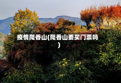 疫情爬香山(爬香山要买门票吗)-第3张图片