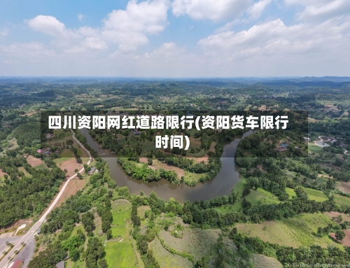 四川资阳网红道路限行(资阳货车限行时间)