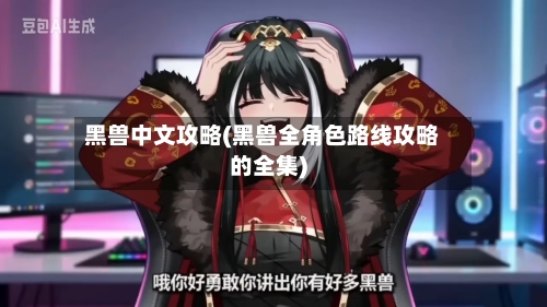 黑兽中文攻略(黑兽全角色路线攻略的全集)-第2张图片