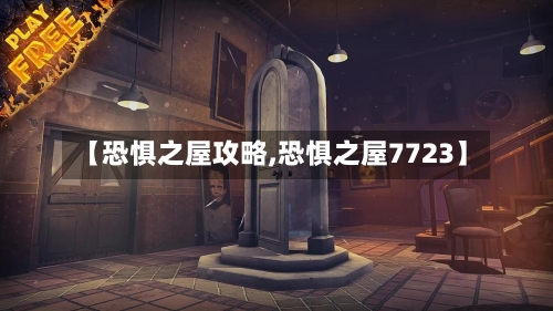 【恐惧之屋攻略,恐惧之屋7723】