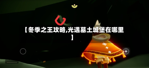 【冬季之王攻略,光遇墓土城堡在哪里】