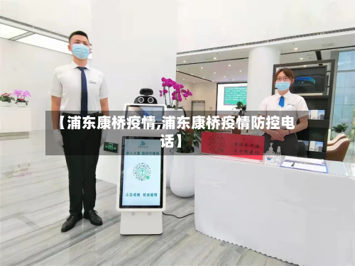 【浦东康桥疫情,浦东康桥疫情防控电话】-第2张图片