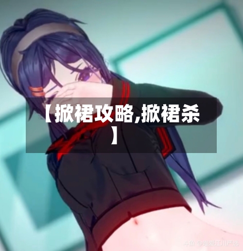 【掀裙攻略,掀裙杀】-第3张图片