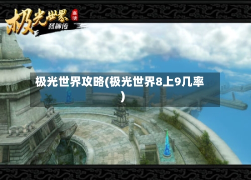 极光世界攻略(极光世界8上9几率)