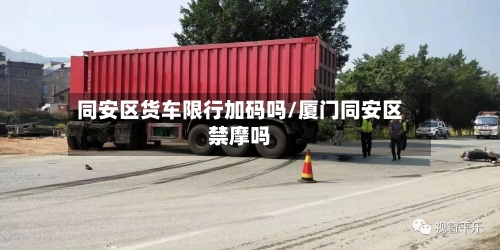 同安区货车限行加码吗/厦门同安区禁摩吗