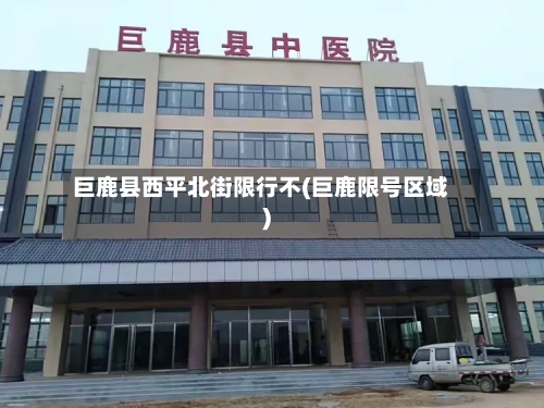 巨鹿县西平北街限行不(巨鹿限号区域)