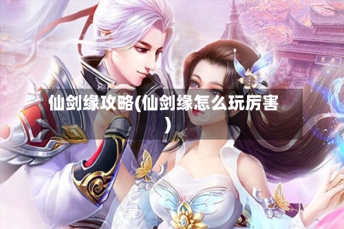 仙剑缘攻略(仙剑缘怎么玩厉害)