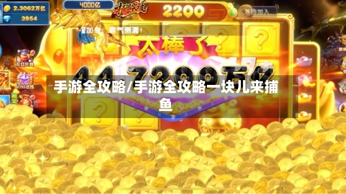 手游全攻略/手游全攻略一块儿来捕鱼