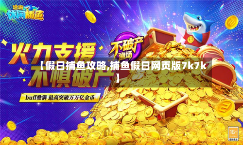 【假日捕鱼攻略,捕鱼假日网页版7k7k】-第3张图片