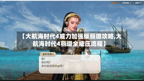 【大航海时代4威力加强版丽璐攻略,大航海时代4丽璐全威压流程】
