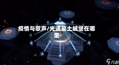 疫情与歌声/光遇墓土城堡在哪里