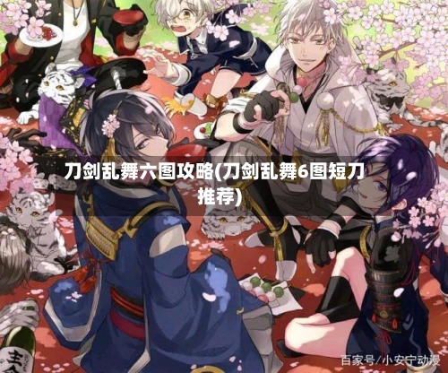刀剑乱舞六图攻略(刀剑乱舞6图短刀推荐)