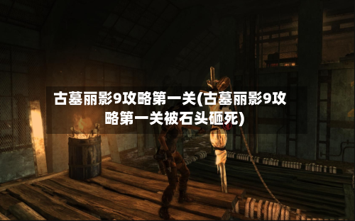 古墓丽影9攻略第一关(古墓丽影9攻略第一关被石头砸死)-第3张图片