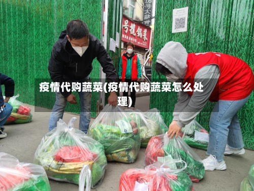 疫情代购蔬菜(疫情代购蔬菜怎么处理)-第2张图片