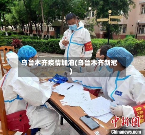 乌鲁木齐疫情加油(乌鲁木齐新冠)