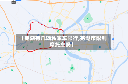 【芜湖有几辆私家车限行,芜湖市限制摩托车吗】-第2张图片