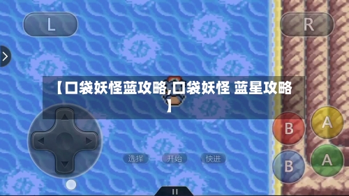 【口袋妖怪蓝攻略,口袋妖怪 蓝星攻略】-第2张图片