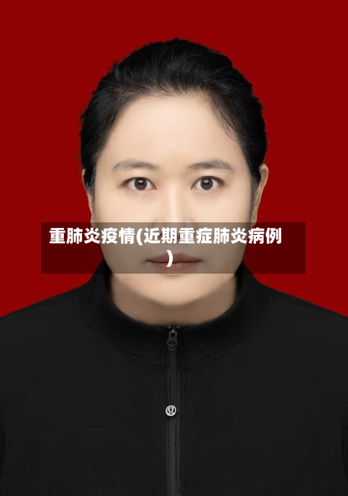 重肺炎疫情(近期重症肺炎病例)-第2张图片