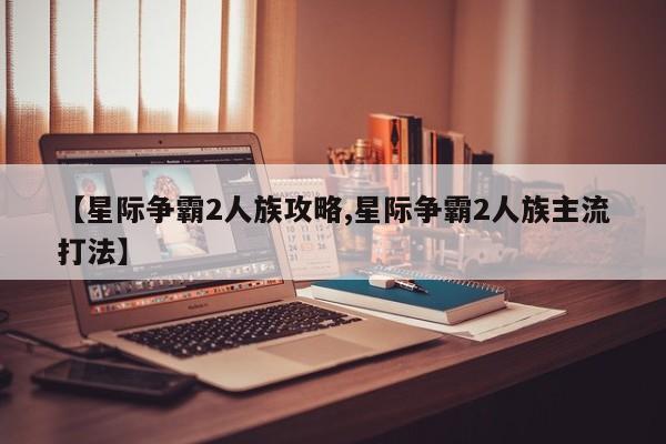 【星际争霸2人族攻略,星际争霸2人族主流打法】