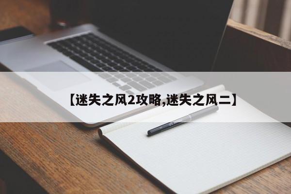 【迷失之风2攻略,迷失之风二】