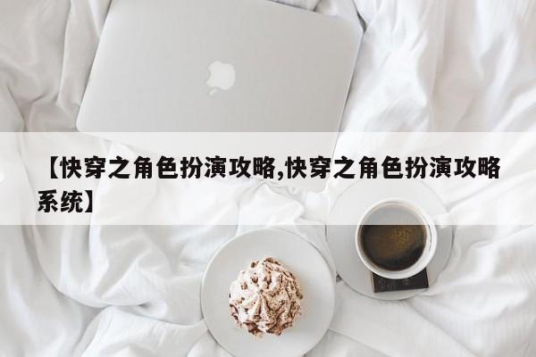 【快穿之角色扮演攻略,快穿之角色扮演攻略系统】