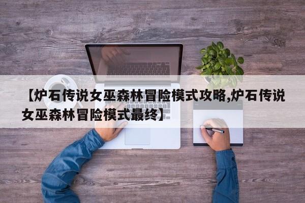 【炉石传说女巫森林冒险模式攻略,炉石传说女巫森林冒险模式最终】