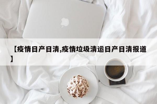 【疫情日产日清,疫情垃圾清运日产日清报道】