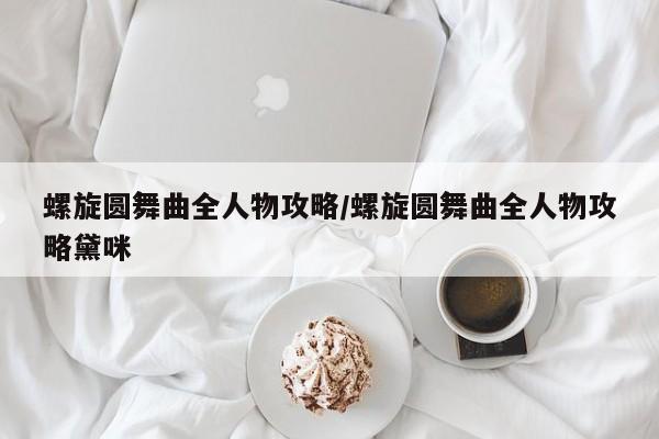 螺旋圆舞曲全人物攻略/螺旋圆舞曲全人物攻略黛咪