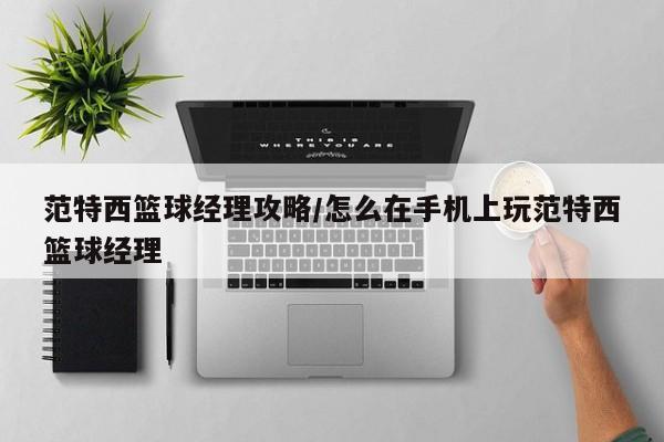 范特西篮球经理攻略/怎么在手机上玩范特西篮球经理