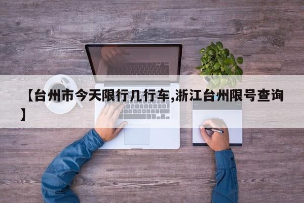 【台州市今天限行几行车,浙江台州限号查询】