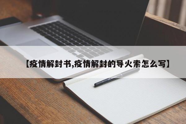 【疫情解封书,疫情解封的导火索怎么写】