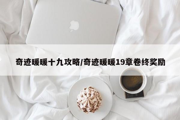 奇迹暖暖十九攻略/奇迹暖暖19章卷终奖励
