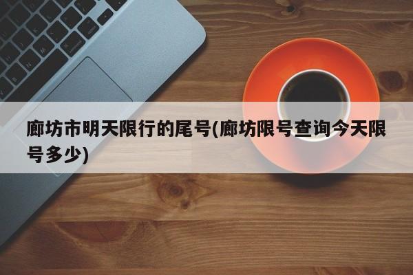 廊坊市明天限行的尾号(廊坊限号查询今天限号多少)