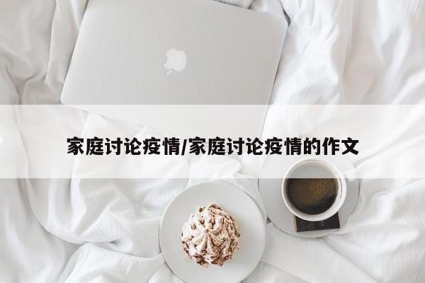 家庭讨论疫情/家庭讨论疫情的作文