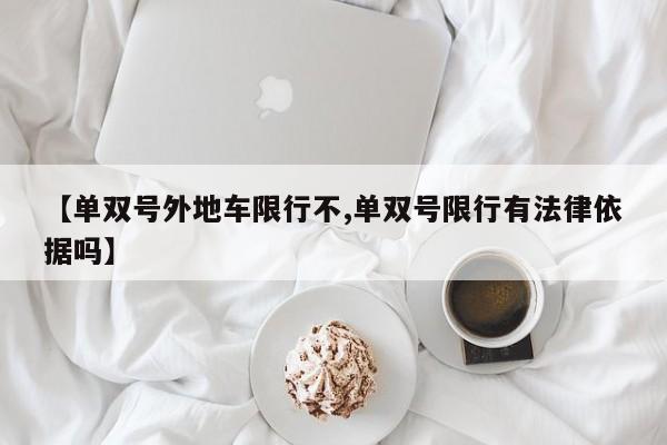 【单双号外地车限行不,单双号限行有法律依据吗】
