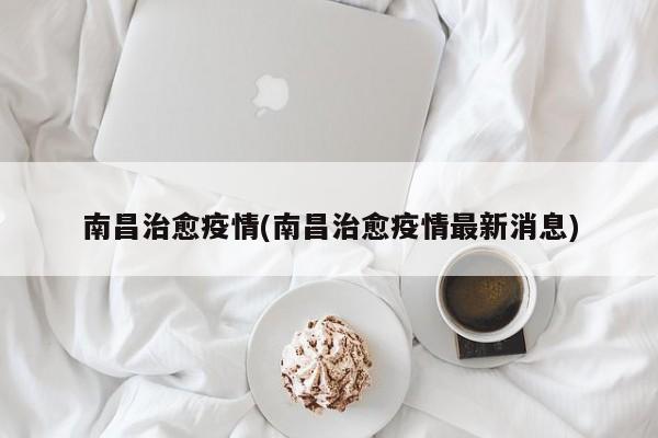 南昌治愈疫情(南昌治愈疫情最新消息)