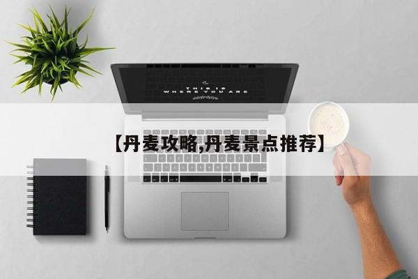 【丹麦攻略,丹麦景点推荐】