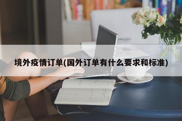 境外疫情订单(国外订单有什么要求和标准)