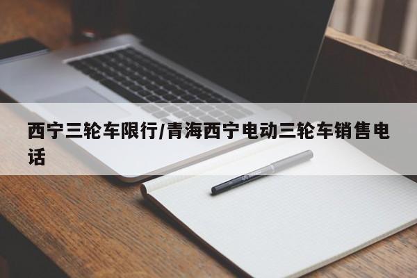 西宁三轮车限行/青海西宁电动三轮车销售电话