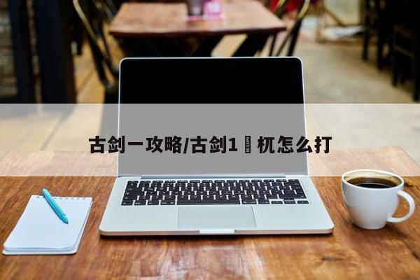 古剑一攻略/古剑1梼杌怎么打