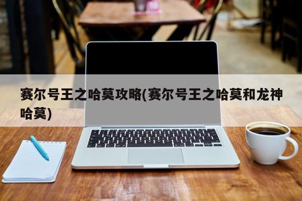 赛尔号王之哈莫攻略(赛尔号王之哈莫和龙神哈莫)