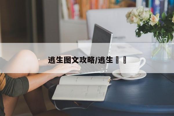 逃生图文攻略/逃生話題