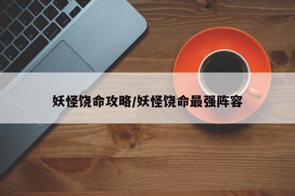 妖怪饶命攻略/妖怪饶命最强阵容