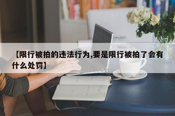 【限行被拍的违法行为,要是限行被拍了会有什么处罚】