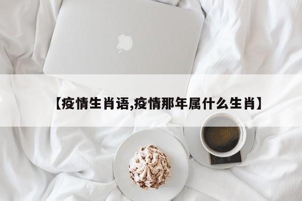 【疫情生肖语,疫情那年属什么生肖】