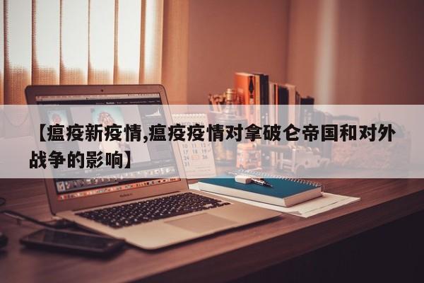 【瘟疫新疫情,瘟疫疫情对拿破仑帝国和对外战争的影响】