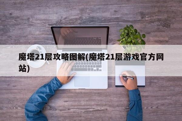 魔塔21层攻略图解(魔塔21层游戏官方网站)