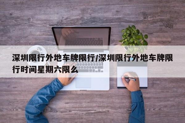 深圳限行外地车牌限行/深圳限行外地车牌限行时间星期六限么