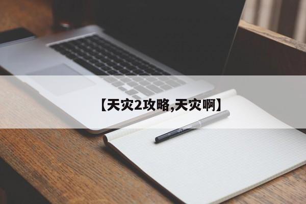 【天灾2攻略,天灾啊】
