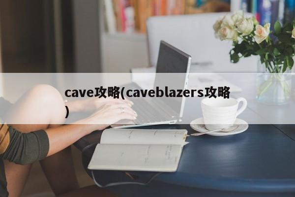cave攻略(caveblazers攻略)